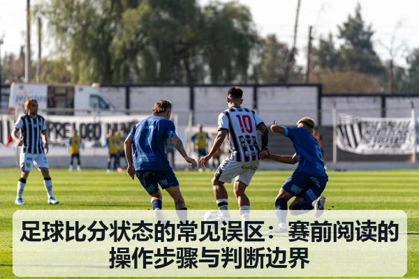 足球比分状态的常见误区:赛前阅读的操作步骤与判断边界